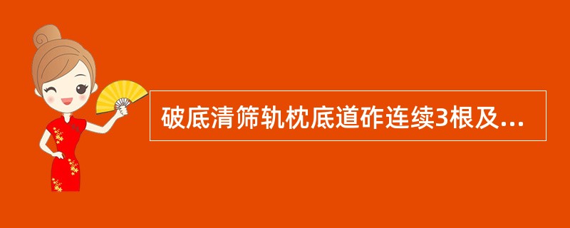 破底清筛轨枕底道砟连续3根及以上，进行人工捣固作业，施工期间，当日列车限速的速度