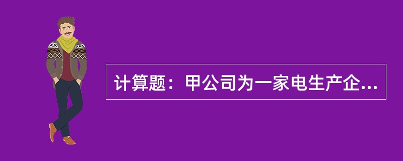 计算题：甲公司为一家电生产企业，主要生产A、B、C三种家电产品。甲公司20&ti