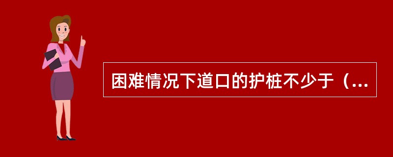 困难情况下道口的护桩不少于（）。