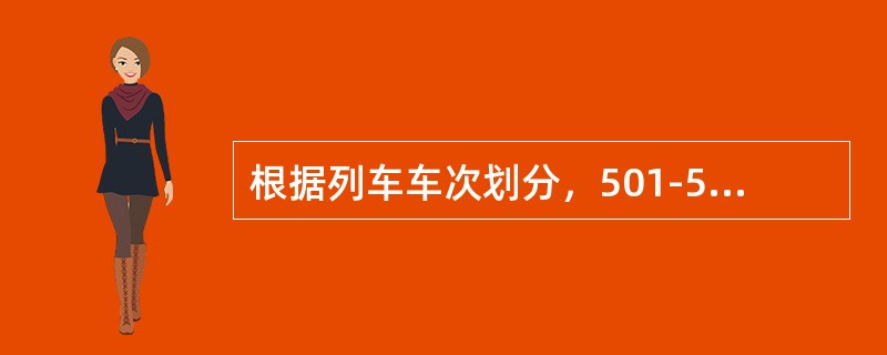 根据列车车次划分，501-599为（）列车。