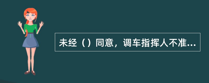 未经（）同意，调车指挥人不准变更调车作业计划。