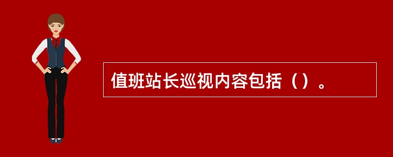 值班站长巡视内容包括（）。