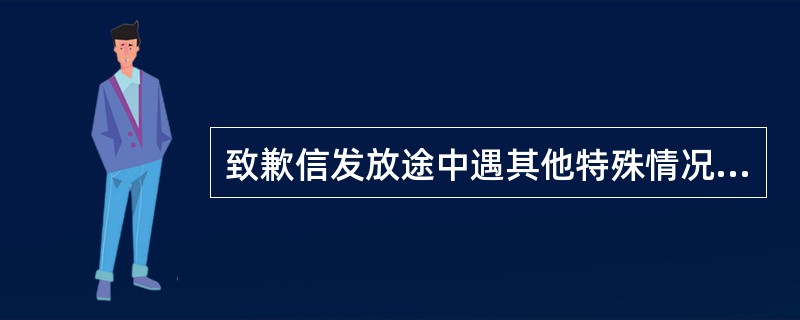 致歉信发放途中遇其他特殊情况，须视情况及时报至（）、服务主办及（），严禁私自处理