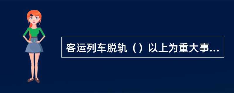 客运列车脱轨（）以上为重大事故。