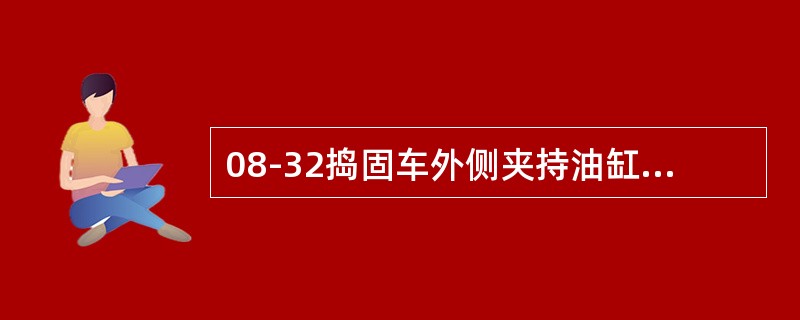 08-32捣固车外侧夹持油缸液压液压回路压力为（）。