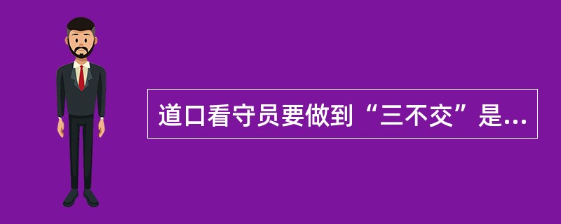 道口看守员要做到“三不交”是指接班人喝了酒不交班，吵架生气不交班，精神状态不好、