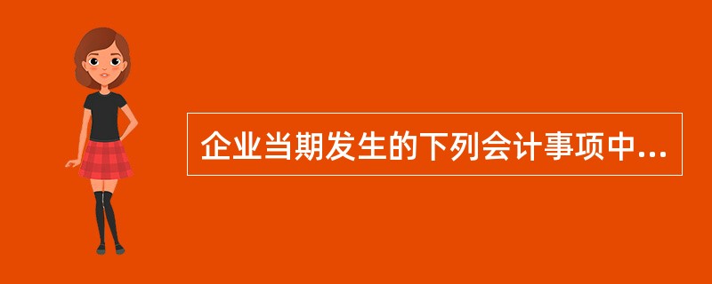 企业当期发生的下列会计事项中，可能产生可抵扣暂时性差异的有（）