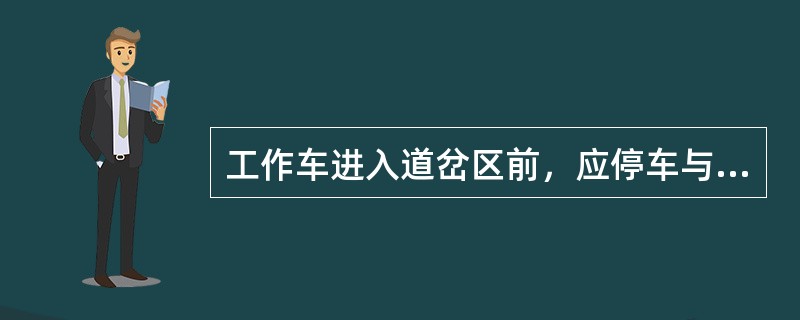 工作车进入道岔区前，应停车与（）或（）取得联系，待（）或（）准备好进路、得到（）