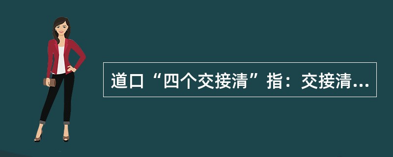 道口“四个交接清”指：交接清安全情况；交接清工具备品；交接清设备状态；交接清注意