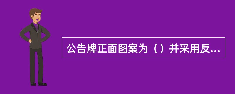 公告牌正面图案为（）并采用反光材料。