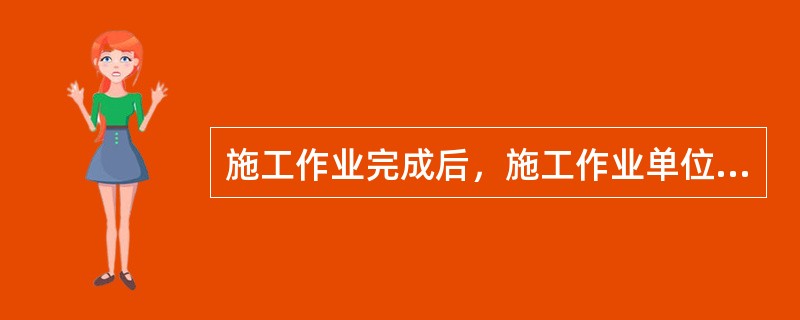 施工作业完成后，施工作业单位（部门）负责人应（），确认现场无任何遗留工具、杂物后