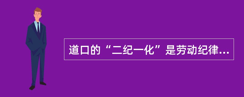 道口的“二纪一化”是劳动纪律，作业纪律和作业标准化。（）