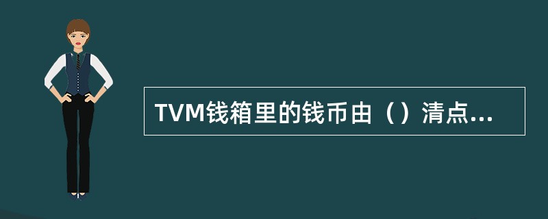 TVM钱箱里的钱币由（）清点并进行核对。