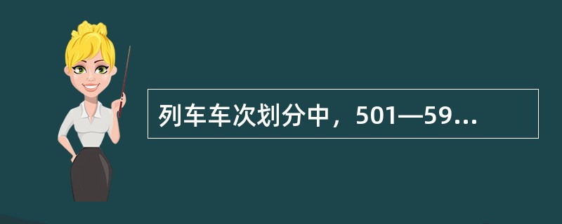 列车车次划分中，501—599为（）。