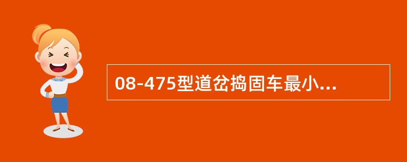 08-475型道岔捣固车最小通过曲线半径为（）。