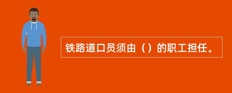 铁路道口员须由（）的职工担任。