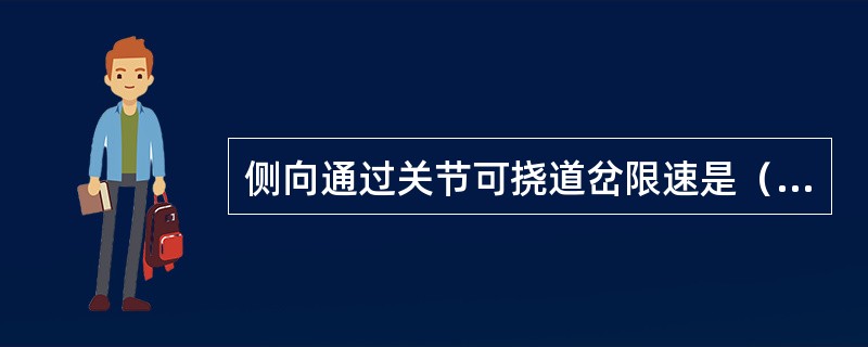 侧向通过关节可挠道岔限速是（）km/h。