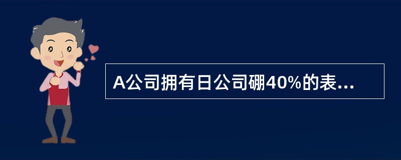 A公司拥有日公司硼40%的表决权资本,E公司拥有日公司60%的表决权资本;A公司