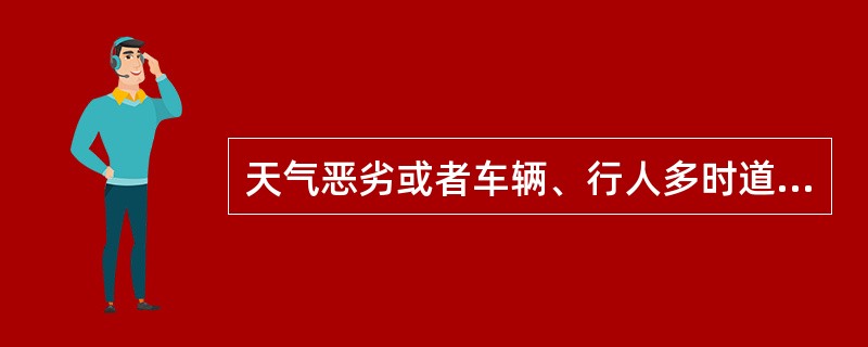 天气恶劣或者车辆、行人多时道口员在道口房内瞭望即可。（）