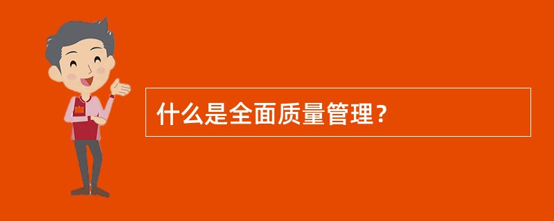 什么是全面质量管理？