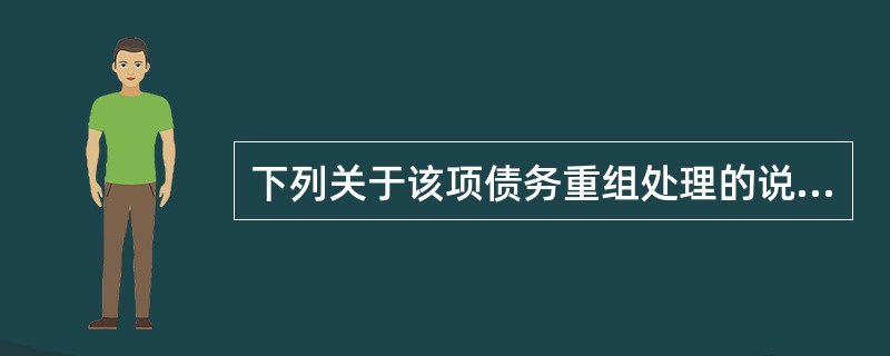 下列关于该项债务重组处理的说法中，正确的有（）