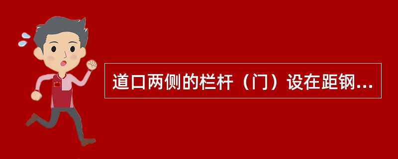 道口两侧的栏杆（门）设在距钢轨外侧3米以外。栏杆位置以仰起后距接触网带电部分2米