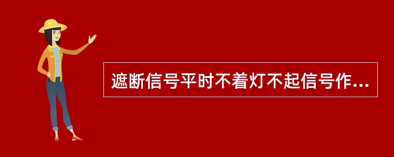 遮断信号平时不着灯不起信号作用，当道口故障时，道口看手人员启用遮断信号，显示红灯