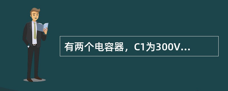 有两个电容器，C1为300V、60μF，C2为200V、30μF，将他们串联后其