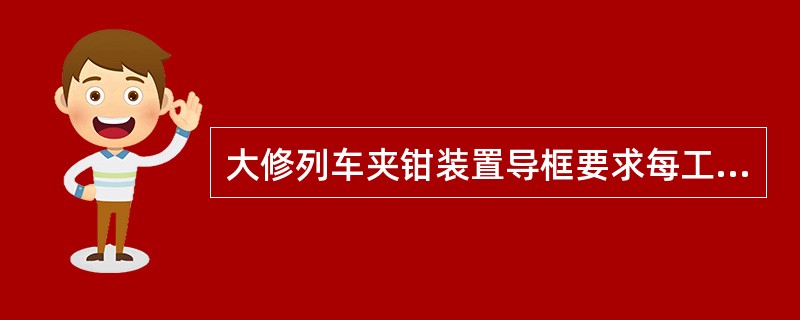 大修列车夹钳装置导框要求每工作（）应对其涂润滑油脂。