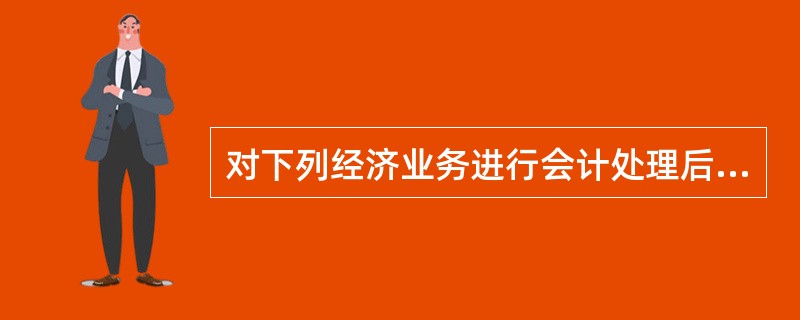 对下列经济业务进行会计处理后，不可能引起企业资产和所有者权益同时变动的是()