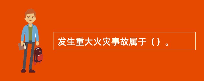 发生重大火灾事故属于（）。