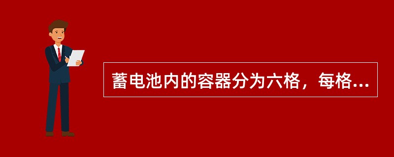 蓄电池内的容器分为六格，每格内装有电解液，正负极板组浸入电解液中成为单格电池，每