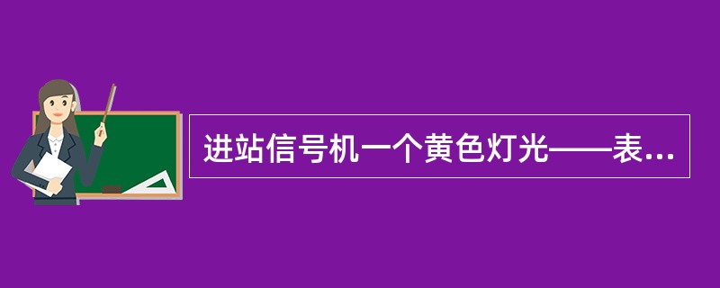 进站信号机一个黄色灯光——表示准许列车减速进站停车。（）