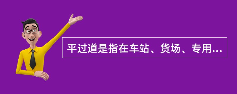 平过道是指在车站、货场、专用线内，专为内部作业使用，直接贯通道路的平面交叉。（）