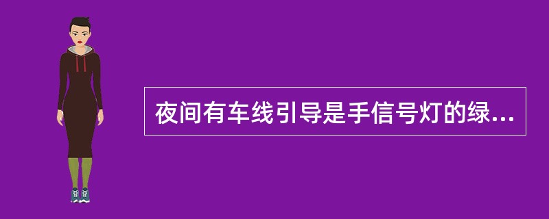 夜间有车线引导是手信号灯的绿色灯光高举头上左右摇动。（）