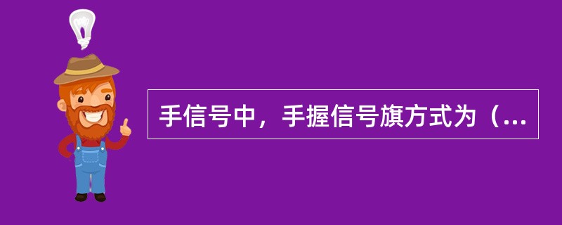 手信号中，手握信号旗方式为（）。