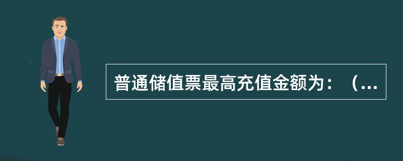 普通储值票最高充值金额为：（）。