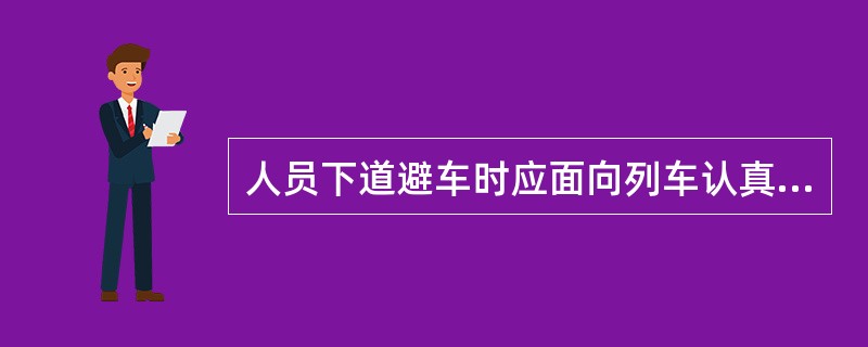 人员下道避车时应面向列车认真瞭望。