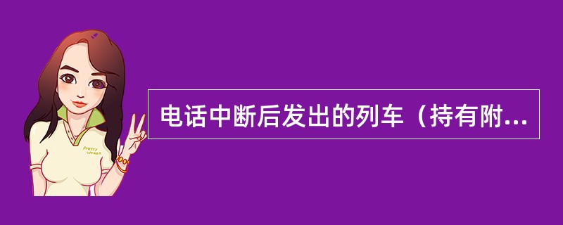 电话中断后发出的列车（持有附件三通知书之一的列车除外），应于停车后立即从列车后方