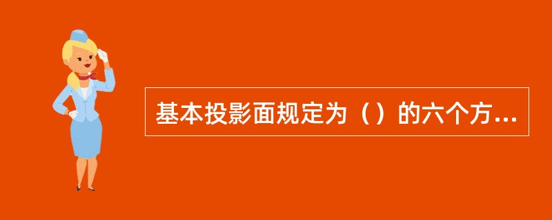 基本投影面规定为（）的六个方面。