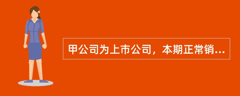 甲公司为上市公司，本期正常销售其生产的A产品1400件，其中对关联方企业销售12