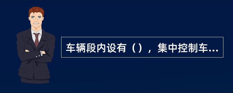 车辆段内设有（），集中控制车场内信号、道岔，负责列车的出、入段、调车作业的指挥工