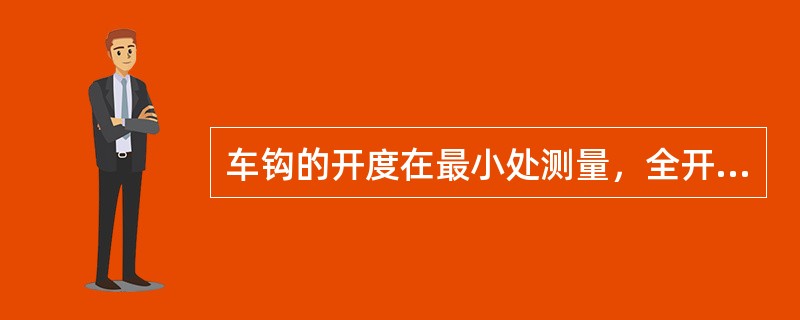 车钩的开度在最小处测量，全开位置时为（）。