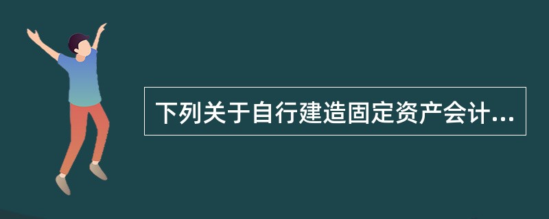 下列关于自行建造固定资产会计处理的表述中，不正确的是（）