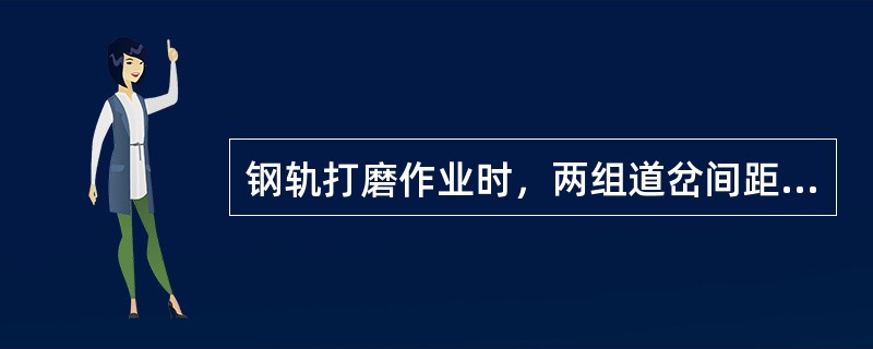 钢轨打磨作业时，两组道岔间距离超过（）的线路需打磨。