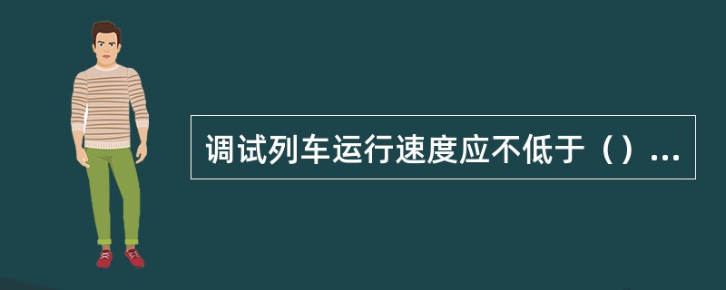 调试列车运行速度应不低于（）km/h。