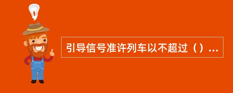 引导信号准许列车以不超过（）公里/小时速度进站，并随时准备停车。