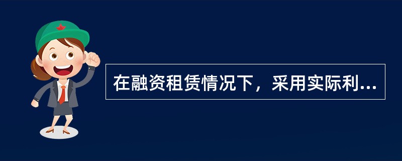 在融资租赁情况下，采用实际利率法分摊未确认融资费用时，下列表述中正确的有（）