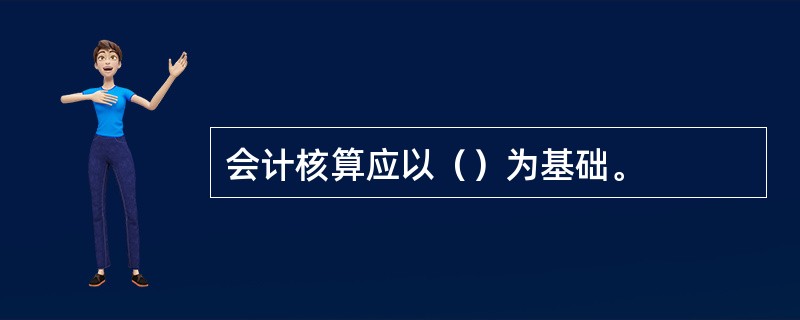 会计核算应以（）为基础。