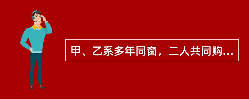 甲、乙系多年同窗，二人共同购买了一套住房。甲出资90万元，乙出资60万元，双方未